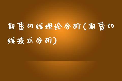 期货切线理论分析(期货切线技术分析) 期货开户 第1张-爱新财经 期货切线理论分析(期货切线技术分析) (https://www.njaxzs.com/) 期货开户 第1张