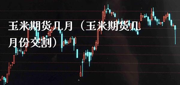 玉米期货几月（玉米期货几月份交割） (https://www.njaxzs.com/) 期货行情 第1张