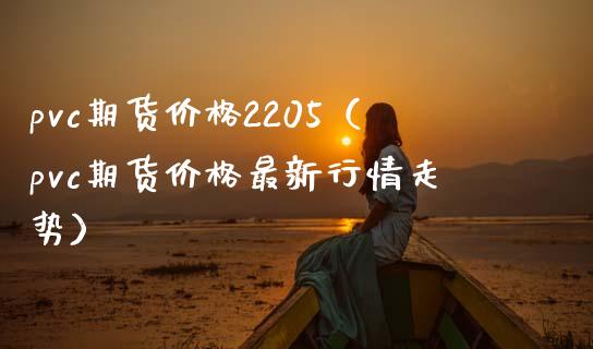 pvc期货2205（pvc期货最新行情走势） (https://www.njaxzs.com/) 期货行情 第1张