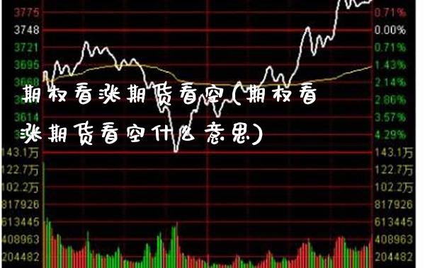 期权看涨期货看空(期权看涨期货看空什么意思) 期货直播间 第1张-爱新财经 期权看涨期货看空(期权看涨期货看空什么意思) (https://www.njaxzs.com/) 期货直播间 第1张