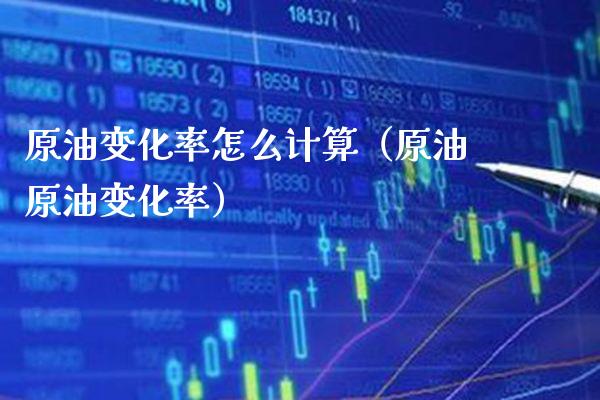 原油变化率怎么计算(原油原油变化率) 期货直播间 第1张-爱新财经 原油变化率怎么计算(原油原油变化率) (https://www.njaxzs.com/) 期货直播间 第1张