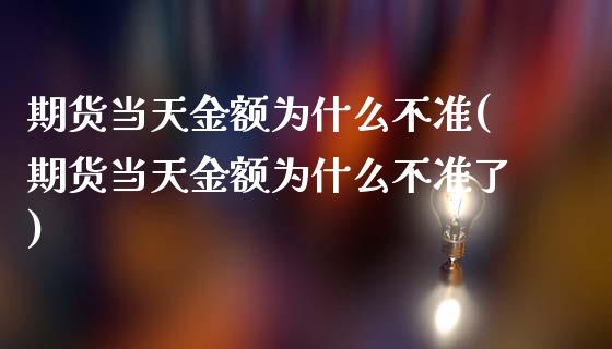 期货当天金额为什么不准(期货当天金额为什么不准了) (https://www.njaxzs.com/) 期货投资 第1张