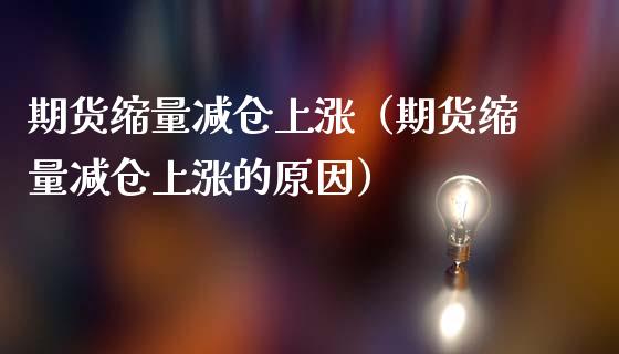期货缩量减仓上涨（期货缩量减仓上涨的原因） (https://www.njaxzs.com/) 期货直播间 第1张