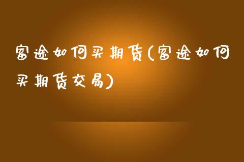 富途如何买期货(富途如何买期货交易) (https://www.njaxzs.com/) 内盘期货 第1张