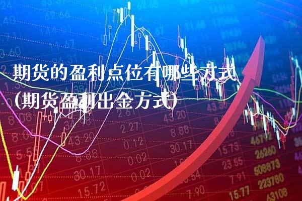 期货的盈利点位有哪些方式(期货盈利出金方式) (https://www.njaxzs.com/) 期货直播间 第1张