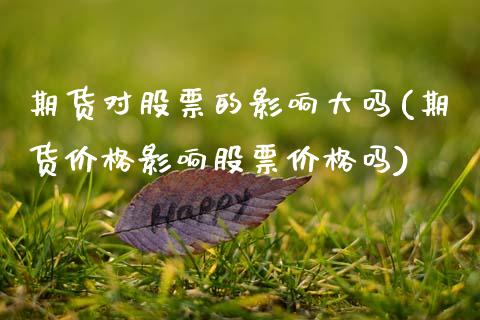 期货对股票的影响大吗(期货价格影响股票价格吗) (https://www.njaxzs.com/) 期货开户 第1张