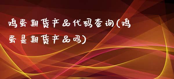 鸡蛋期货产品代码查询(鸡蛋是期货产品吗) (https://www.njaxzs.com/) 期货开户 第1张