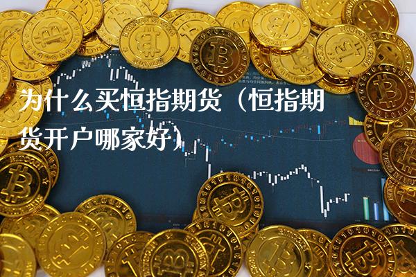 为什么买恒指期货（恒指期货开户哪家好） (https://www.njaxzs.com/) 期货行情 第1张