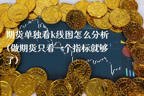 期货单独看k线图怎么分析(做期货只看一个指标就够了) (https://www.njaxzs.com/) 期货开户 第1张