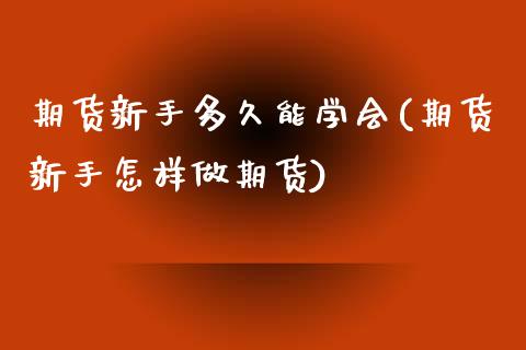 期货新手多久能学会(期货新手怎样做期货) (https://www.njaxzs.com/) 黄金期货 第1张