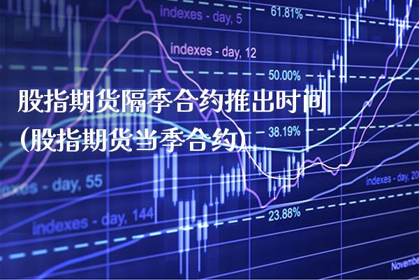 股指期货隔季合约推出时间(股指期货当季合约) (https://www.njaxzs.com/) 期货行情 第1张