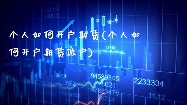 个人如何开户期货(个人如何开户期货账户) (https://www.njaxzs.com/) 期货直播间 第1张