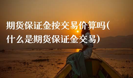 期货保证金按交易价算吗(什么是期货保证金交易) (https://www.njaxzs.com/) 期货行情 第1张