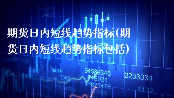 期货日内短线趋势指标(期货日内短线趋势指标包括) (https://www.njaxzs.com/) 期货直播间 第1张