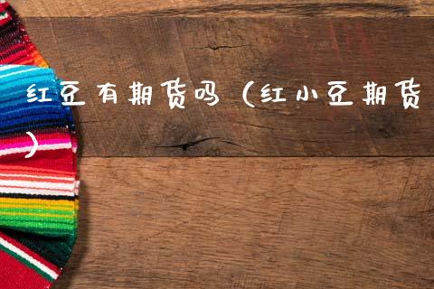 红豆有期货吗（红小豆期货） (https://www.njaxzs.com/) 期货直播间 第1张