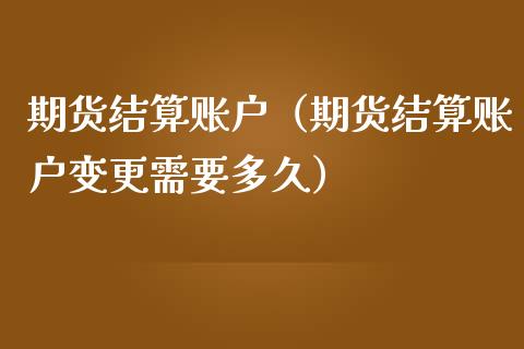 期货结算账户（期货结算账户变更需要多久） (https://www.njaxzs.com/) 期货直播间 第1张