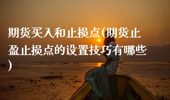 期货买入和止损点(期货止盈止损点的设置技巧有哪些) (https://www.njaxzs.com/) 期货开户 第1张