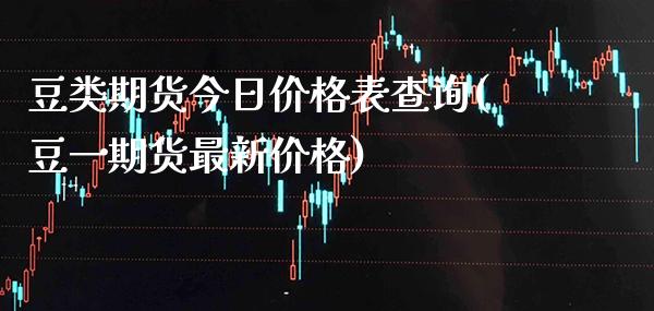 豆类期货今日价格表查询(豆一期货最新价格) (https://www.njaxzs.com/) 期货开户 第1张