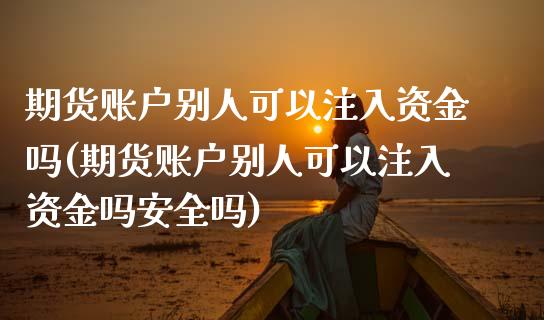 期货账户别人可以注入资金吗(期货账户别人可以注入资金吗安全吗) (https://www.njaxzs.com/) 黄金期货 第1张