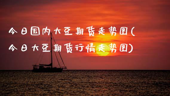 今日国内大豆期货走势图(今日大豆期货行情走势图) (https://www.njaxzs.com/) 内盘期货 第1张