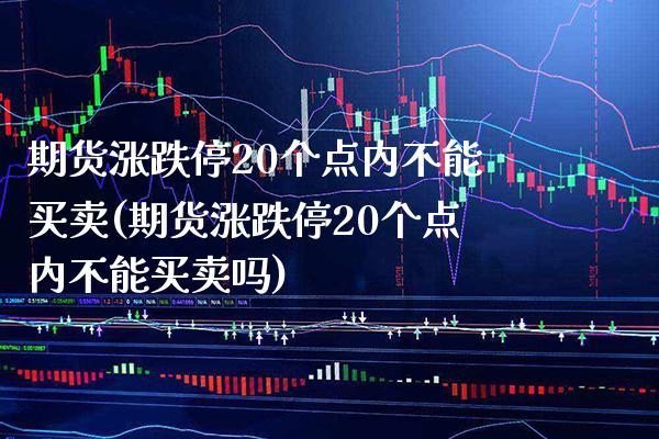 期货涨跌停20个点内不能买卖(期货涨跌停20个点内不能买卖吗) (https://www.njaxzs.com/) 期货投资 第1张