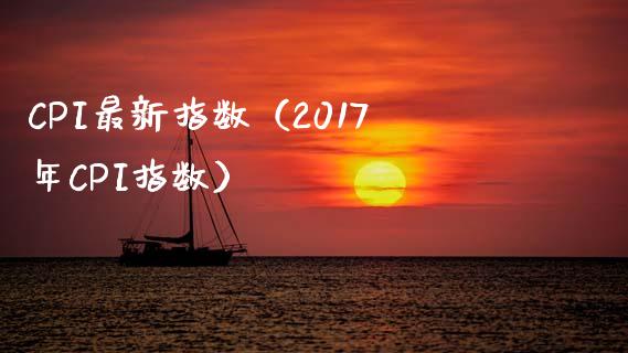 CPI最新指数（2017年CPI指数） (https://www.njaxzs.com/) 期货直播间 第1张