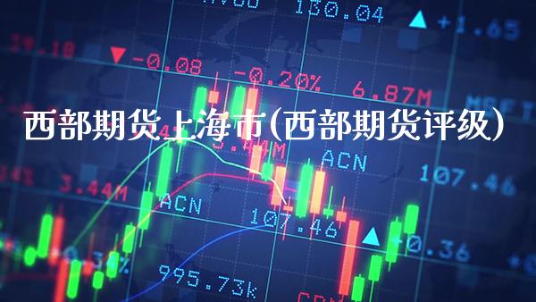 西部期货上海市(西部期货评级) (https://www.njaxzs.com/) 内盘期货 第1张