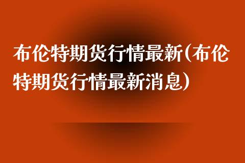 布伦特期货行情最新(布伦特期货行情最新消息) (https://www.njaxzs.com/) 期货直播间 第1张