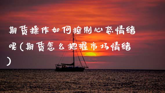 期货操作如何控制心态情绪呢(期货怎么把握市场情绪) (https://www.njaxzs.com/) 期货投资 第1张