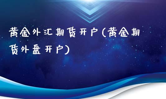 黄金外汇期货开户(黄金期货外盘开户) (https://www.njaxzs.com/) 期货行情 第1张