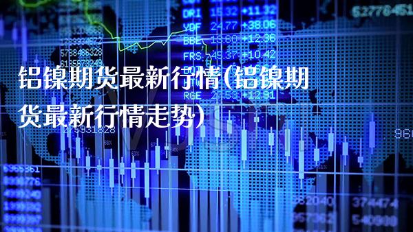 铝镍期货最新行情(铝镍期货最新行情走势) (https://www.njaxzs.com/) 期货直播间 第1张