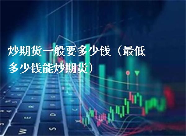 炒期货一般要多少钱（最低多少钱能炒期货） (https://www.njaxzs.com/) 期货直播间 第1张