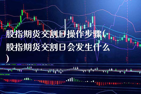股指期货交割日操作步骤(股指期货交割日会发生什么) (https://www.njaxzs.com/) 期货投资 第1张