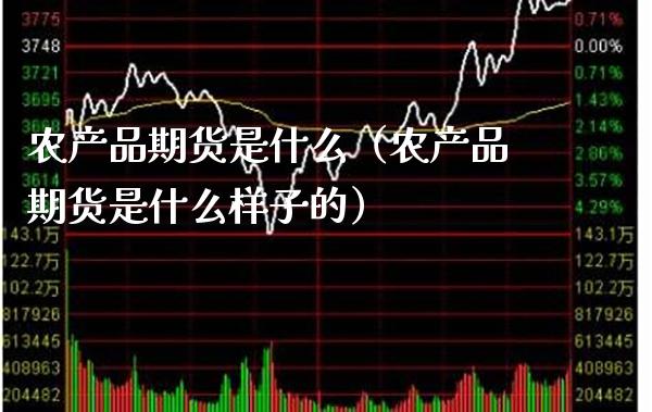 农产品期货是什么（农产品期货是什么样子的） (https://www.njaxzs.com/) 期货直播间 第1张