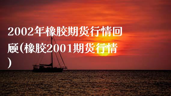 2002年橡胶期货行情回顾(橡胶2001期货行情) (https://www.njaxzs.com/) 期货直播间 第1张