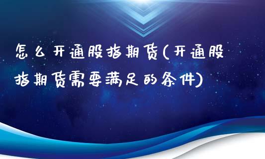 怎么开通股指期货(开通股指期货需要满足的条件) (https://www.njaxzs.com/) 期货行情 第1张