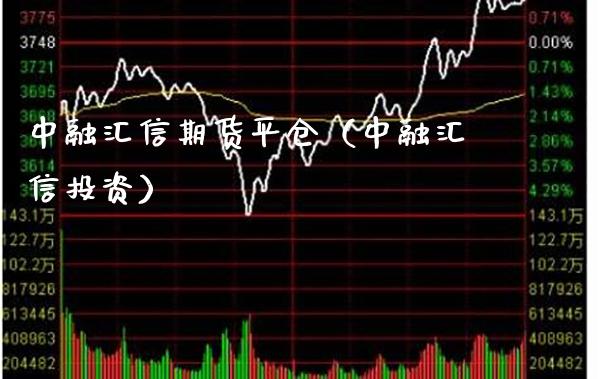 中融汇信期货平仓（中融汇信投资） (https://www.njaxzs.com/) 期货直播间 第1张
