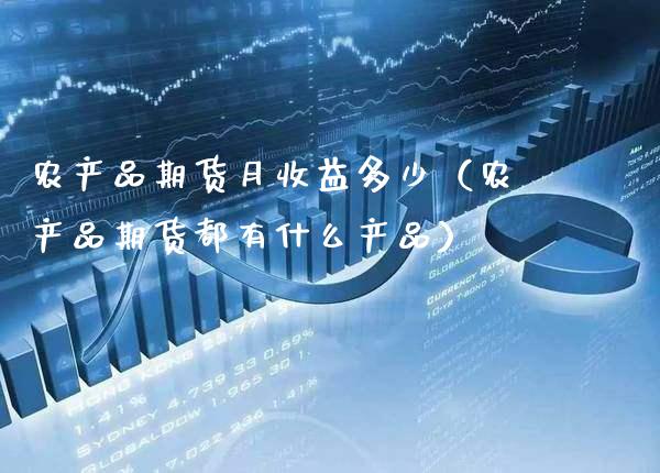 农产品期货月收益多少（农产品期货都有什么产品） (https://www.njaxzs.com/) 期货直播间 第1张