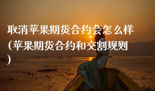 取消苹果期货合约会怎么样(苹果期货合约和交割规则) (https://www.njaxzs.com/) 期货行情 第1张