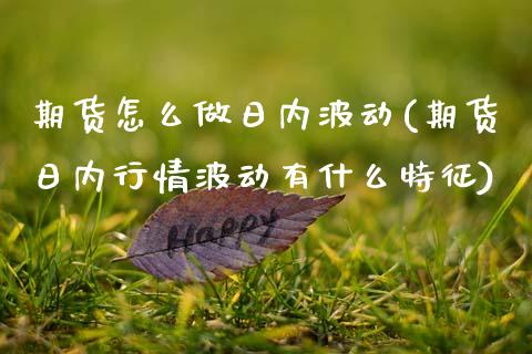 期货怎么做日内波动(期货日内行情波动有什么特征) (https://www.njaxzs.com/) 期货直播间 第1张