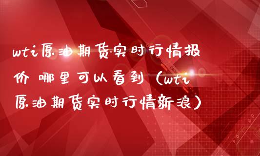 wti原油期货实时行情报价 哪里可以看到（wti原油期货实时行情新浪） (https://www.njaxzs.com/) 期货直播间 第1张