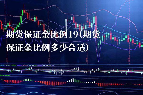 期货保证金比例19(期货保证金比例多少合适) 期货开户 第1张-爱新财经 期货保证金比例19(期货保证金比例多少合适) (https://www.njaxzs.com/) 期货开户 第1张