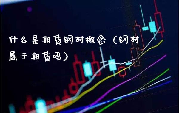 什么是期货钢材概念（钢材属于期货吗） (https://www.njaxzs.com/) 期货直播间 第1张