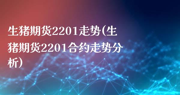 生猪期货2201走势(生猪期货2201合约走势分析) 期货投资 第1张-爱新财经 生猪期货2201走势(生猪期货2201合约走势分析) (https://www.njaxzs.com/) 期货投资 第1张