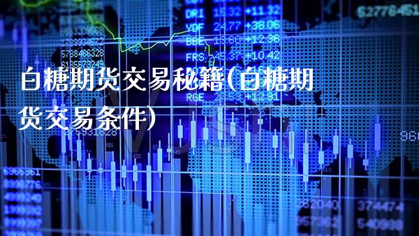 白糖期货交易秘籍(白糖期货交易条件) (https://www.njaxzs.com/) 期货开户 第1张