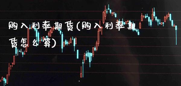 购入利率期货(购入利率期货怎么算) (https://www.njaxzs.com/) 期货直播间 第1张