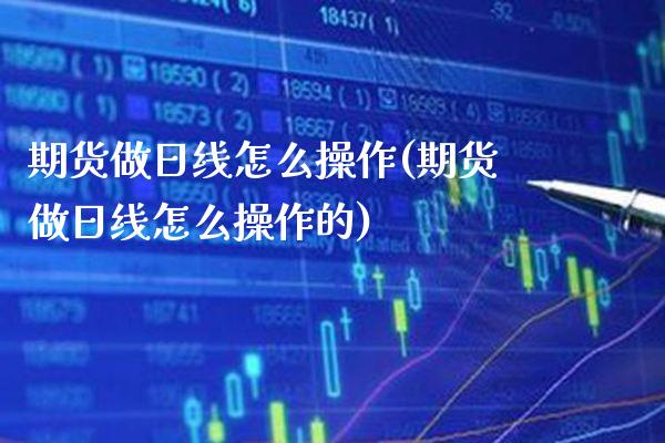 期货做日线怎么操作(期货做日线怎么操作的) (https://www.njaxzs.com/) 期货直播间 第1张
