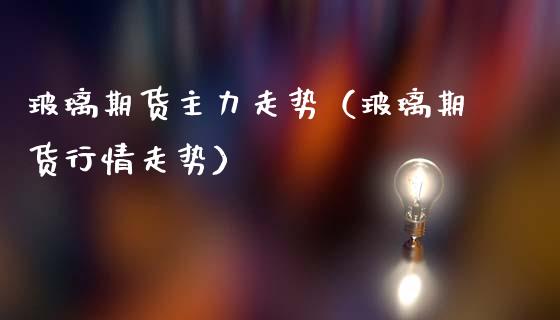 玻璃期货主力走势（玻璃期货行情走势） (https://www.njaxzs.com/) 内盘期货 第1张