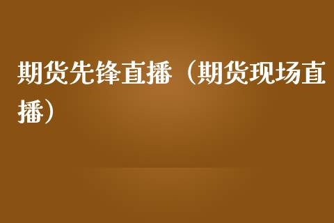 期货先锋直播（期货现场直播） (https://www.njaxzs.com/) 期货直播间 第1张