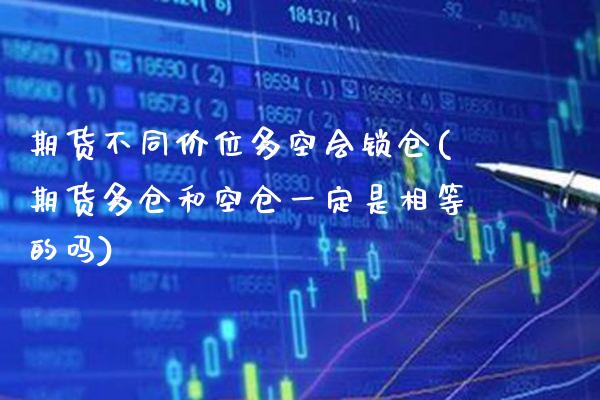 期货不同价位多空会锁仓(期货多仓和空仓一定是相等的吗) (https://www.njaxzs.com/) 期货行情 第1张